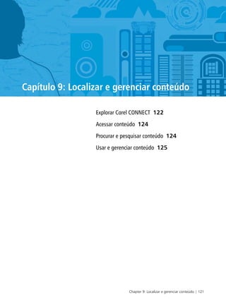 Chapter 9: Localizar e gerenciar conteúdo | 121
Capítulo 9: Localizar e gerenciar conteúdo
Explorar Corel CONNECT 122
Acessar conteúdo 124
Procurar e pesquisar conteúdo 124
Usar e gerenciar conteúdo 125
 