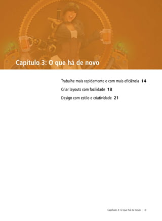 Capítulo 3: O que há de novo | 13
Capítulo 3: O que há de novo
Trabalhe mais rapidamente e com mais eficiência 14
Criar layouts com facilidade 18
Design com estilo e criatividade 21
 