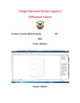 Colegio Nacional Nicolás Esguerra
                Edificamos Futuro




Cristian Camilo Beltrán Bulla       04
                         804
                    Crear objetos




                    Copiar objeto
 