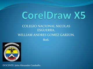 COLEGIO NACIONAL NICOLAS
ESGUERRA.
WILLIAM ANDRES GOMEZ GARZON.
806.
DOCENTE: John Alexander Caraballo.