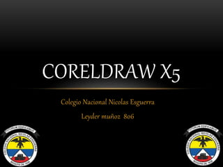 Colegio Nacional Nicolas Esguerra
Leyder muñoz 806
CORELDRAW X5
 