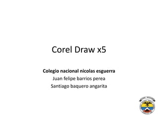 Corel Draw x5
Colegio nacional nicolas esguerra
Juan felipe barrios perea
Santiago baquero angarita
 