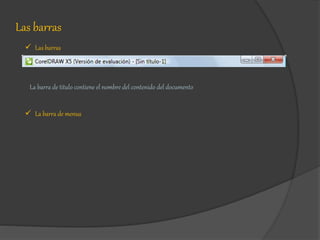 Las barras
 Las barras
La barra de titulo contiene el nombre del contenido del documento
 La barra de menus
 