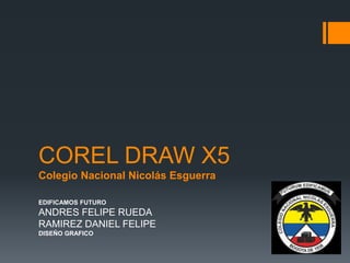 COREL DRAW X5
Colegio Nacional Nicolás Esguerra
EDIFICAMOS FUTURO
ANDRES FELIPE RUEDA
RAMIREZ DANIEL FELIPE
DISEÑO GRAFICO
 
