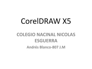 CorelDRAW X5
COLEGIO NACINAL NICOLAS
ESGUERRA
Andrés Blanco-807 J.M
 