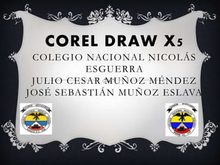 COREL DRAW X5
COLEGIO NACIONAL NICOLÁS
ESGUERRA
JULIO CESAR MUÑOZ MÉNDEZ
JOSÉ SEBASTIÁN MUÑOZ ESLAVA
