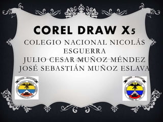 COREL DRAW X5
COLEGIO NACIONAL NICOLÁS
ESGUERRA
JULIO CESAR MUÑOZ MÉNDEZ
JOSÉ SEBASTIÁN MUÑOZ ESLAVA
 