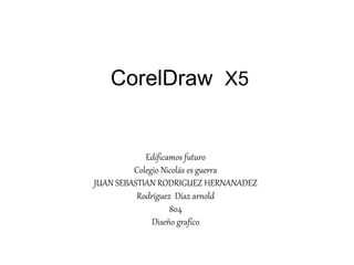 CorelDraw X5
Edificamos futuro
Colegio Nicolás es guerra
JUAN SEBASTIAN RODRIGUEZ HERNANADEZ
Rodríguez Díaz arnold
804
Diseño grafico
 