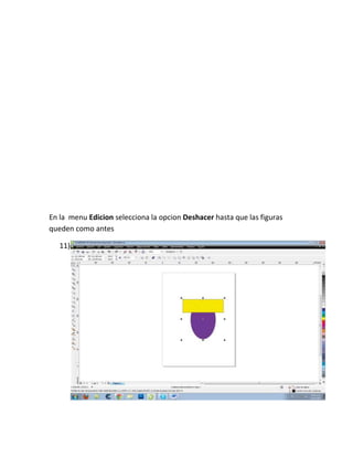 En la menu Edicion selecciona la opcion Deshacer hasta que las figuras
queden como antes

   11)
 