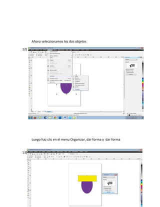 Ahora seleccionamos los dos objetos

12)




      Luego haz clic en el menu Organizar, dar forma y dar forma


13)
 