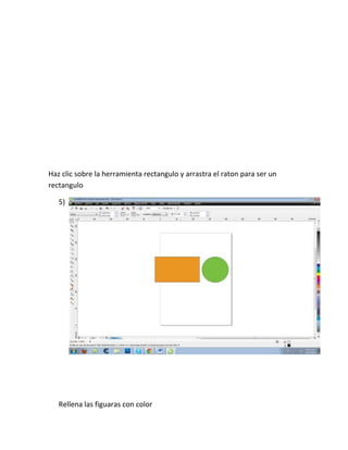 Haz clic sobre la herramienta rectangulo y arrastra el raton para ser un
rectangulo

   5)




   Rellena las figuaras con color
 