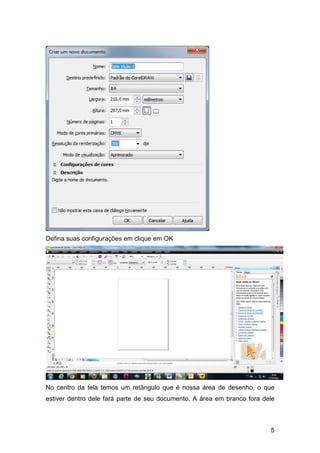 5
Defina suas configurações em clique em OK
No centro da tela temos um retângulo que é nossa área de desenho, o que
estiver dentro dele fará parte de seu documento. A área em branco fora dele
 