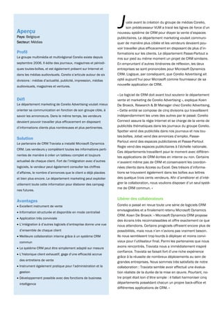 Aperçu
Pays: Belgique
                                                                  J      uste avant la création du groupe de médias Corelio,
                                                                         son prédécesseur VUM a tracé les lignes de force d’un
                                                                  nouveau système de CRM pour étayer la vente d’espaces
                                                                  publicitaires. Le département marketing voulait communi-
Secteur: Médias                                                   quer de manière plus ciblée et les vendeurs devaient pou-
                                                                  voir travailler plus efficacement en disposant de plus d’in-
Profil                                                            formations sur les clients. Le département Passe-Partout a
Le groupe multimédia et multirégional Corelio existe depuis       mis sur pied au même moment un projet de CRM similaire.
septembre 2006. Il édite des journaux, magazines et périodi-      En empruntant d’autres itinéraires de réflexion, les deux
ques toutes-boîtes, et est également présent sur Internet et      entreprises se sont prononcées pour Microsoft Dynamics
dans les médias audiovisuels. Corelio s’articule autour de six    CRM. Logique, par conséquent, que Corelio Advertising ait
divisions : médias d’actualité, publicité, impression, médias     opté aujourd’hui pour Microsoft comme fournisseur de sa
audiovisuels, magazines et ventures.
                                                                  nouvelle application de CRM.

                                                                  « Le logiciel de CRM doit avant tout soutenir le département
Défi                                                              vente et marketing de Corelio Advertising », explique Koen
Le département marketing de Corelio Advertising voulait mieux     De Broeck, Research & BI Manager chez Corelio Advertising.
orienter sa communication en fonction de son groupe cible, à      « Cette entité se compose de cinq divisions qui travaillaient
savoir les annonceurs. Dans le même temps, les vendeurs           indépendamment les unes des autres par le passé: Corelio
devaient pouvoir travailler plus efficacement en disposant        Connect assure la régie Internet et se charge de la vente de
d’informations clients plus nombreuses et plus pertinentes.       publicités thématiques dans les journaux du groupe Corelio.
                                                                  Spotter vend des publicités dans nos journaux et nos tou-
                                                                  tes-boîtes, Jobat vend des annonces d’emploi, Passe-
Solution
                                                                  Partout vend des espaces publicitaires et Passe-Partout
Le partenaire de CRM Traviata a installé Microsoft Dynamics
                                                                  Regie vend des espaces publicitaires à l’échelle nationale.
CRM. Les vendeurs y complètent toutes les informations perti-
                                                                  Ces départements travaillent pour le moment avec différen-
nentes de manière à créer un tableau complet et toujours
                                                                  tes applications de CRM écrites en interne ou non. Certains
actualisé de chaque client. Fort de l’intégration avec d’autres   n’avaient même pas de CRM et conservaient les coordon-
logiciels, le vendeur peut également consulter les chiffres       nées clients dans Access ou Excel. Des trésors d’informa-
d’affaires, le nombre d’annonces que le client a déjà placées     tions se trouvaient également dans les boîtes aux lettres
et bien plus encore. Le département marketing peut exploiter      des quelque trois cents vendeurs. Afin d’améliorer et d’inté-
utilement toute cette information pour élaborer des campag-       grer la collaboration, nous voulions disposer d’un seul systè-
                                                                  me de CRM commun. »
nes futures.

                                                                  Libérer des collaborateurs
Avantages
• Excellent instrument de vente                                   Corelio a passé en revue toute une série de logiciels CRM
                                                                  envisageables et a finalement retenu Microsoft Dynamics
• Information structurée et disponible en mode centralisé
                                                                  CRM. Koen De Broeck: « Microsoft Dynamics CRM propose
• Application très conviviale
                                                                  des écrans très reconnaissables et offre exactement ce que
• L’intégration à d’autres logiciels d’entreprise donne une vue   nous attendions. Certains progiciels offraient encore plus de
 d’ensemble de chaque client                                      possibilités, mais nous n’en n’avions pas vraiment besoin.
• Meilleure collaboration interne grâce à un système CRM          Ils nous semblaient trop lourds à déployer et moins convi-
 commun                                                           viaux pour l’utilisateur final. Parmi les partenaires que nous
• Le système CRM peut être simplement adapté sur mesure
                                                                  avons rencontrés, Traviata nous a immédiatement inspiré
                                                                  confiance. Traviata se faisait fort d’une riche expérience
• L’historique client exhaustif, gage d’une efficacité accrue
                                                                  grâce à la réussite de nombreux déploiements au sein de
 des entretiens de vente
                                                                  grandes entreprises. Nous sommes très satisfaits de notre
• Instrument également pratique pour l’administration et la       collaboration : Traviata semble avoir effectué une évalua-
 gestion                                                          tion réaliste de la durée de la mise en œuvre. Pourtant, no-
• Développement possible avec des fonctions de business           tre projet était loin d’être simple : il fallait harmoniser cinq
 intelligence                                                     départements possédant chacun un propre back-office et
                                                                  différentes applications de CRM. »
 