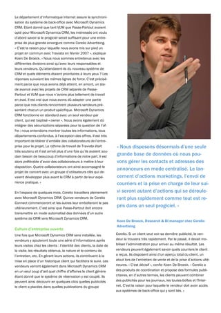 Le département d’informatique Internet assure la synchroni-
sation du système de back-office avec Microsoft Dynamics
CRM. Etant donné que tant VUM que Passe-Partout avaient
opté pour Microsoft Dynamics CRM, les intéressés ont voulu
d’abord savoir si le progiciel serait suffisant pour une entre-
prise de plus grande envergure comme Corelio Advertising.
« C’est la raison pour laquelle nous avons mis sur pied un
projet en commun avec Traviata en février 2007 », explique
Koen De Broeck. « Nous nous sommes entretenus avec les
différentes divisions ainsi qu’avec leurs responsables et
leurs vendeurs. Qu’attendaient-ils du nouveau système de
CRM et quels éléments étaient prioritaires à leurs yeux ? Les
réponses suivaient les mêmes lignes de force. C’est précisé-
ment parce que nous avions déjà atteint, en amont, un sta-
de avancé avec les projets de CRM séparés de Passe-
Partout et VUM que nous n’avions plus tellement de travail
en aval. Il est vrai que nous avons dû adapter une partie
parce que nos clients rencontrent plusieurs vendeurs pré-
sentant chacun un produit spécifique. Microsoft Dynamics
CRM fonctionne en standard avec un seul vendeur par
client, qui est baptisé « owner ». Nous avons également dû
intégrer des sécurisations séparées pour la question de l’of-
fre : nous entendions montrer toutes les informations, tous
départements confondus, à l’exception des offres. Il est très
important de libérer d’emblée des collaborateurs de l’entre-
prise pour le projet. Le rythme de travail de Traviata était          « Nous disposons désormais d’une seule
très soutenu et il est arrivé plus d’une fois qu’ils avaient sou-
dain besoin de beaucoup d’informations de notre part. Il est
                                                                      grande base de données où nous pou-
alors préférable d’avoir des collaborateurs à mettre à leur           vons gérer les contacts et adresses des
disposition. Quatre collaborateurs ont ainsi accompagné le
                                                                      annonceurs en mode centralisé. Le lan-
projet de concert avec un groupe d’utilisateurs clés qui de-
vaient développer plus avant le CRM à partir de leur expé-            cement d’actions marketings, l’envoi de
rience pratique. »                                                    courriers et la prise en charge de leur sui-
En l’espace de quelques mois, Corelio travaillera pleinement          vi seront autant d’actions qui se déroule-
avec Microsoft Dynamics CRM. Quinze vendeurs de Corelio               ront plus rapidement comme tout est re-
Connect commenceront et les autres leur emboîteront le pas
ultérieurement. C’est ainsi que Passe-Partout doit encore
                                                                      pris dans un seul progiciel. »
transmettre en mode automatisé des données d’un autre
système de CRM vers Microsoft Dynamics CRM.
                                                                      Koen De Broeck, Research & BI manager chez Corelio
                                                                      Advertising
Culture d’entreprise ouverte
Une fois que Microsoft Dynamics CRM sera installée, les               Corelio. Si un client veut voir sa dernière publicité, le ven-
vendeurs y ajouteront toute une série d’informations après            deur la trouvera très rapidement. Par le passé, il devait mo-
leurs visites chez les clients : l’identité des clients, la date de   biliser l’administration pour arriver au même résultat. Les
la visite, les résultats obtenus, la nature et le contenu de          vendeurs peuvent également savoir quels courriers le client
l’entretien, etc. En gérant leurs actions, ils contribuent à la       a reçus. Ils disposent ainsi d’un aperçu total du client, un
mise en place d’un historique client qui facilitera le suivi. Les     atout lors de l’entretien de vente et de la prise d’actions ulté-
vendeurs verront également dans Microsoft Dynamics CRM                rieures. « C’est décisif », confie Koen De Broeck. « Corelio a
en un seul coup d’œil quel chiffre d’affaires le client génère        des produits de coordination et propose des formules publi-
étant donné que le système de réservation y est couplé. Ils           citaires, en d’autres termes, les clients peuvent combiner
peuvent ainsi découvrir en quelques clics quelles publicités          des publicités pour les journaux, les toutes-boîtes et l’Inter-
le client a placées dans quelles publications du groupe               net. C’est la raison pour laquelle le vendeur doit avoir accès
                                                                      aux systèmes de back-office qui y sont liés. »
 