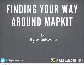 FINDING YOUR WAY
             AROUND MAPKIT
                                                                  by
                            Ryan	
 