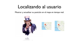 Localizando al usuario
Mostrar y actualizar su posición en el mapa en tiempo real.
 