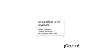 Carlos Alonso Pérez
Developer
Twitter: @calonso
LinkedIn: mrcalonso
Mail: info@mrcalonso.com
¡Gracias!
 