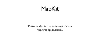 MapKit
Permite añadir mapas interactivos a
nuestras aplicaciones.
 