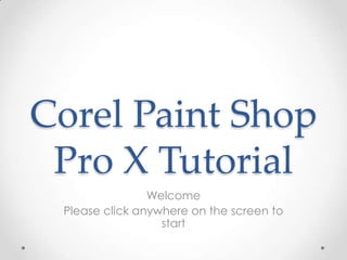 Corel Paint Shop Pro X Tutorial Welcome Please click anywhere on the screen to start 