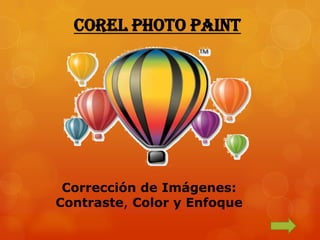 COREL PHOTO PAINT




 Corrección de Imágenes:
Contraste, Color y Enfoque
 