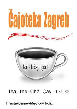 Čajoteka Zagreb

         Najbolji čaj u gradu
                                ..



 Tea..Tee..Chá..Çay..चाय..茶

Hraste-Banov-Medić-Mikulić
 
