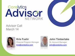 Advisor Call
March 14


       Kris Fuehr                John Timberlake
       Channel Program Manager   Sr. Account Manager
       kris@corelytics.com       john@corelytics.com
 