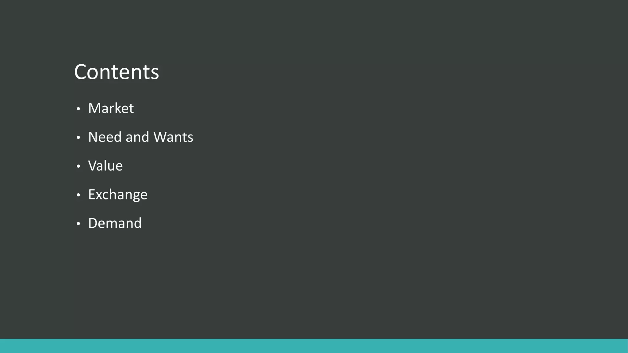 Contents
• Market
• Need and Wants
• Value
• Exchange
• Demand