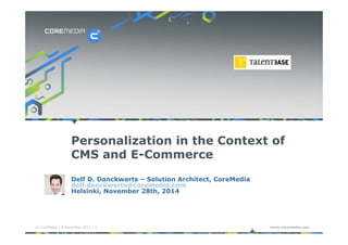 Personalization in the Context of 
CMS and E-Commerce 
Delf D. Danckwerts – Solution Architect, CoreMedia 
delf.danckwerts@coremedia.com 
Helsinki, November 28th, 2014 
© CoreMedia | 9 December 2014 | 1 www.coremedia.com 
 