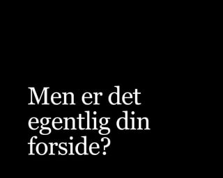 Men er det
egentlig din
forside?
 