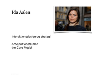 Ida Aalen
Interaktionsdesign og strategi
Arbejdet videre med 
the Core Model
Kilde: Netlife Research
 