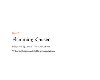 Hvem?
Flemming Klausen
Designchef og Partner i webbureauet Co3
17 år med design og digital forretningsudvikling
 