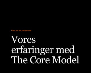 Prøv det her derhjemme
Vores
erfaringer med
The Core Model
 