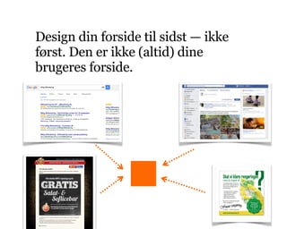 Design din forside til sidst — ikke
først. Den er ikke (altid) dine
brugeres forside.
 