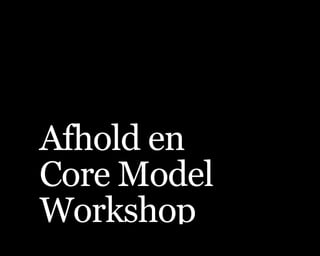 Afhold en 
Core Model
Workshop
 