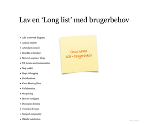 Lav en ‘Long list’ med brugerbehov
Cisco havde 
600 + brugerbehov
Kilde: A List Apart
 
