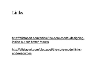 Links
http://alistapart.com/article/the-core-model-designing-
inside-out-for-better-results
http://alistapart.com/blog/post/the-core-model-links-
and-resources
 