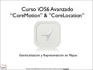 Curso iOS6 Avanzado
“CoreMotion” & ”CoreLocation”




   Geolocalización y Representación en Mapas


       Copyright © 2012 AGBO Business Architecture S.L. Todos los derechos reservados. www.agbo.biz
 