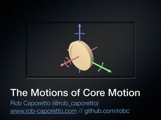 The Motions of Core Motion
Rob Caporetto (@rob_caporetto)
www.rob-caporetto.com // github.com/robc
 