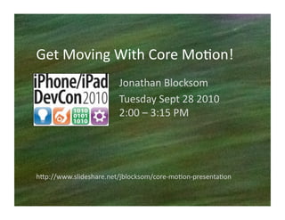 Get	
  Moving	
  With	
  Core	
  Mo/on!	
  
                           Jonathan	
  Blocksom	
  
                           Tuesday	
  Sept	
  28	
  2010	
  
                           2:00	
  –	
  3:15	
  PM	
  




h1p://www.slideshare.net/jblocksom/core-­‐mo/on-­‐presenta/on	
  
 