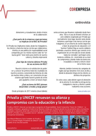 10
donaciones y recaudaciones, desde el inicio
de la colaboración.
¿Qué parte de la empresa o qué personas
se implican en la RSC de Privalia?
En Privalia nos implicamos todos, desde los trabajadores,
los clientes y hasta las marcas con las que colaboramos.
Vivimos en una política de responsabilidad social
compartida, por ese motivo nuestro valor de “ser
buena gente” tiene tanto peso dentro de nuestra
cultura y ﬁlosofía empresarial.
¿Qué tipo de retorno obtiene Privalia
de sus acciones de RSC?
Nuestro retorno es la satisfacción de poder
ver y conocer de primera mano los resultados de
nuestras acciones, conociendo las historias de vida
de muchos niños y niñas y ser conscientes de que
estamos aportando nuestro granito de arena
para ayudarles a tener un futuro mejor.
¿Qué acciones de RSC piensan
desarrollar a medio y largo plazo?
Desde principios de 2017 estamos desarrollando
entrevista
varias acciones que llevamos realizando desde hace
años. Tal es el caso de Brands in Action, un
acto solidario organizado por Privalia que
normalmente tiene lugar durante Junio donde
invitamos a participar a las marcas con las que
trabajamos, en un entorno de evento deportivo
a favor de proyectos de educación; o el
Summer Fashion Day, un evento solidario
destinado a nuestros clientes que consiste en la
organización de un mercado de verano donde
todos los “privalios” participan como
tenderos, estilistas, etc., mostrando así su nivel
de compromiso y donde todos los beneﬁcios
recaudados se donan a Unicef a favor
de la misma causa.
Además, también tenemos las campañas de
regalo azul que lanzamos tren veces al año y
donde la donación integra de los clientes se
destina a los proyectos.
En estos casos, cada edición supera la donación
de la anterior. Es increíble la entrega de los
trabajadores, marcas y clientes cuando
realizamos estas acciones.
www.privalia.com
1100
Privalia y UNICEF renuevan su alianza y
compromiso con la educación y la infancia
Privalia y UNICEF refuerzan sus lazos bajo el programa de Responsabilidad Social Corporativa “Future for Children”. La
compañía continuará apoyando al Fondo de las Naciones Unidas por la Infancia durante los dos próximos años en proyectos
destinados a educación, desarrollo y promoción de los derechos de la infancia Desde el comienzo de la colaboración entre
UNICEF y Privalia, se han recaudado más de 1.300.000€ destinados a proyectos locales en Brasil, México, España e Italia y
emergencias humanitarias.
José ManuelVillanueva, Socio Fundador de Privalia y
CEO y Carmelo Angulo, Presidente de UNICEF Comité
Español, en la ﬁrma del acuerdo.
www.unicef.es www.privalia.com
 