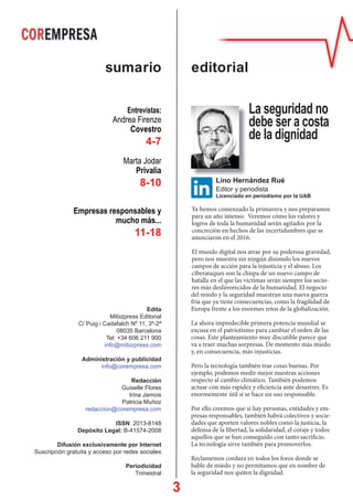 3
Ya hemos comenzado la primavera y nos preparamos
para un año intenso. Veremos cómo los valores y
logros de toda la humanidad serán agitados por la
concreción en hechos de las incertidumbres que se
anunciaron en el 2016.
El mundo digital nos atrae por su poderosa gravedad,
pero nos muestra sin ningún disimulo los nuevos
campos de acción para la injusticia y el abuso. Los
ciberataques son la chispa de un nuevo campo de
batalla en el que las víctimas serán siempre los secto-
res más desfavorecidos de la humanidad. El negocio
del miedo y la seguridad muestran una nueva guerra
fría que ya tiene consecuencias, como la fragilidad de
Europa frente a los enormes retos de la globalización.
La ahora impredecible primera potencia mundial se
excusa en el patriotismo para cambiar el orden de las
cosas. Este planteamiento muy discutible parece que
va a traer muchas sorpresas. De momento más miedo
y, en consecuencia, más injusticias.
Pero la tecnología también trae cosas buenas. Por
ejemplo, podemos medir mejor nuestras acciones
respecto al cambio climático. También podemos
actuar con más rapidez y eficiencia ante desastres. Es
enormemente útil si se hace un uso responsable.
Por ello creemos que si hay personas, entidades y em-
presas responsables, también habrá colectivos y socie-
dades que aporten valores nobles como la justicia, la
defensa de la libertad, la solidaridad, el coraje y todos
aquellos que se han conseguido con tanto sacrificio.
La tecnología sirve también para promoverlos.
Reclamemos cordura en todos los foros donde se
hable de miedo y no permitamos que en nombre de
la seguridad nos quiten la dignidad.
editorialsumario
Lino Hernández Rué
Editor y periodista
Licenciado en periodismo por la UAB
La seguridad no
debe ser a costa
de la dignidad
Edita
Mibizpress Editorial
C/ Puig i Cadafalch Nº 11, 3º-2ª
08035 Barcelona
Tel: +34 606 211 900
info@mibizpress.com
Administración y publicidad
info@corempresa.com
Redacción
Guiselle Flores
Irina Jamois
Patricia Muñoz
redaccion@corempresa.com
ISSN: 2013-8148
Depósito Legal: B-41574-2008
Difusión exclusivamente por Internet
Suscripción gratuita y acceso por redes sociales
Periodicidad
Trimestral
Entrevistas:
Andrea Firenze
Covestro
4-7
Marta Jodar
Privalia
8-10
Empresas responsables y
mucho más...
11-18
 