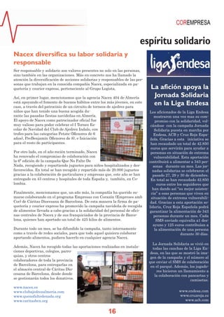 espíritu solidario
Nacex diversifica su labor solidaria y
responsable
Ser responsable y solidario son valores presentes no solo en las personas,
sino también en las organizaciones. Más en concreto nos ha llamado la
atención la diversificación de acciones solidarias y responsables de las personas que trabajan en la conocida compañía Nacex, especializada en paquetería y courier express, perteneciente al Grupo Logista,
Así, en primer lugar, mencionamos que la agencia Nacex 404 de Almería
está apoyando el fomento de buenos hábitos entre los más jóvenes, en este
caso, a través del patrocinio de un circuito de torneos de ajedrez para
niños que han tenido una buena acogida durante las pasadas fiestas navideñas en Almería.
El apoyo de Nacex como patrocinador oficial fue
muy valioso para poder celebrar el I Torneo Escolar de Navidad del Club de Ajedrez Indalo, con
trofeo para las categorías Petate (Menores de 6
años), PreBenjamín (Menores de 8), e Iniciación
para el resto de participantes.
Por otro lado, en el año recién terminado, Nacex
ha renovado el compromiso de colaboración con
la 6ª edición de la campaña Que No Falte De
Nada, recogiendo y repartiendo juguetes para niños hospitalizados y desfavorecidos. En total se han recogido y repartido más de 20.000 juguetes
gracias a la colaboración de particulares y empresas que, este año se han
entregado en 43 centros y hospitales de toda España y, también, en Colombia.
Finalmente, mencionamos que, un año más, la compañía ha querido sumarse colaborando en el programa Empresas con Corazón (Empreses amb
Cor) de Cáritas Diocesana de Barcelona. De esta manera la firma de paquetería y courier express ha promovido la campaña navideña de recogida
de alimentos llevada a cabo gracias a la solidaridad del personal de oficinas centrales de Nacex y de sus franquiciados de la provincia de Barcelona, quienes han aportado un total de 425 kilos de alimentos.
Durante todo un mes, se ha difundido la campaña, tanto internamente
como a través de redes sociales, para que todo aquel quisiera colaborar
aportando alimentos, pudiera hacerlo en cualquier agencia Nacex.
Además, Nacex ha recogido todas las aportaciones realizadas en instalaciones deportivas, colegios, parroquias, y otros centros
colaboradores de toda la provincia
de Barcelona, para entregarlas en
el almacén central de Cáritas Diocesana de Barcelona, desde donde
se gestionarán todos los donativos.
www.nacex.es
www.clubajedrezalmeria.com
www.quenofaltedenada.org
www.caritasbcn.org

La afición apoya la
Jornada Solidaria
en la Liga Endesa
Los aficionados de la Liga Endesa
mostraron una vez mas su compromiso con la solidaridad, volcándose con la campaña Jornada
Solidaria puesta en marcha por
Endesa, ACB y Cruz Roja Española. Gracias a esta iniciativa se
han recaudado un total de 42.850
euros que servirán para ayudar a
personas en situación de extrema
vulnerabilidad. Esta aportación
contribuirá a alimentar a 343 personas durante un mes. Las jornadas solidarias se celebraron el
pasado 27, 29 y 30 de diciembre.
En total se han recaudado 42.850
euros entre los seguidores que
han dando así “su mejor asistencia” a esas personas que viven en
situación de extrema vulnerabilidad. Gracias a esta aportación solidaria, Cruz Roja Española podrá
garantizar la alimentación de 343
personas durante un mes. Cada
SMS enviado equivalía a1 desayuno y 125 euros contribuían a
la alimentación de una persona
durante 30 días.
La Jornada Solidaria se vivió en
todas las canchas de la Liga Endesa, en las que se mostró la imagen de la campaña y el número al
que enviar el SMS de colaboración
en el parqué. Además, los jugadores hicieron un llamamiento a
la colaboración con pancartas y
camisetas.
www.endesa.com
www.cruzroja.es
www.acb.com

16

 