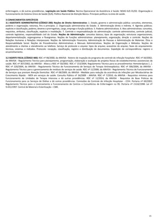 15
enfermagem, e dá outras providências. Legislação em Saúde Pública: Norma Operacional da Assistência à Saúde: NOAS-SUS 01/02. Organização e
funcionamento do Sistema Único de Saúde (SUS). Política Nacional de Atenção Básica. Principais políticas na área de saúde.
3 CONHECIMENTOS ESPECÍFICOS
3.1 ASSISTENTE ADMINISTRATIVO (CÓDIGO 200): Noções de Direito Administrativo: 1. Estado, governo e administração pública: conceitos, elementos,
poderes e organização; natureza, fins e princípios. 2. Organização administrativa do Estado. 3. Administração direta e indireta. 4. Agentes públicos:
espécies e classificação, poderes, deveres e prerrogativas, cargo, emprego e função públicos. 5. Poderes administrativos. 6. Atos administrativos: conceitos,
requisitos, atributos, classificação, espécies e invalidação. 7. Controle e responsabilização da administração: controle administrativo, controle judicial,
controle legislativo, responsabilidade civil do Estado. Noções de Administração: conceitos básicos; tipos de organização; estruturas organizacionais;
departamentalização; organogramas e fluxogramas. Noções de Funções administrativas: planejamento, organização, direção e controle. Noções de
Relações Humanas e Relações interpessoais. Noções de Administração Financeira, Administração de Pessoas e Administração de Materiais. Ética e
Responsabilidade Social. Noções de Procedimentos Administrativos e Manuais Administrativos. Noções de Organização e Métodos. Noções de
atendimento a clientes e atendimento ao telefone. Serviço de protocolo e arquivo: tipos de arquivo; acessórios do arquivo; fases do arquivamento:
técnicas, sistemas e métodos. Protocolo: recepção, classificação, registro e distribuição de documentos. Expedição de correspondência: registro e
encaminhamento.
3.2 AGENTE FISCAL (CÓDIGO 400): RDC nº 48/2000; da ANVISA - Roteiro de inspeção do programa de controle de infecção hospitalar. RDC nº 50/2002;
da ANVISA - Regulamento Técnico para planejamento, programação, elaboração e avaliação de projetos físicos de estabelecimentos assistenciais de
saúde. RDC nº 307/2002; da ANVISA - Altera a RDC nº 50/2002. RDC n° 153/2004, Regulamento Técnico para os procedimentos Hemoterápicos (...).
RDC nº 220/2004, da ANVISA - Regulamento Técnico de Funcionamento de Serviços de Terapia Antineoplástica. RDC nº 306/2004, da ANVISA -
Regulamento Técnico para o gerenciamento de resíduos de serviços de saúde. RDC nº 11/2006; da ANVISA - Regulamento Técnico de Funcionamento
de Serviços que prestam Atenção Domiciliar. RDC nº 08/2009, da ANVISA - Medidas para redução da ocorrência de infecções por Micobactérias de
Crescimento Rápido - MCR em serviços de saúde. Consulta Pública nº 34/2009 - ANVISA. RDC nº 7/2010, da ANVISA - Requisitos mínimos para
funcionamento de Unidades de Terapia Intensiva e dá outras providências. RDC nº 11/2014, da ANVISA - Requisitos de Boas Práticas de
Funcionamento para os Serviços de Diálise e dá outras providências. Comissões de Controle de Infecção Hospitalar - CCIH. Portaria nº 69/2002;
Regulamento Técnico para o Licenciamento e Funcionamento de Centros e Consultórios de Enfermagem no RS. Portaria nº 2.616/1998: Lei nº
9.431/1997. Central de Material e Esterilização – CME.
 