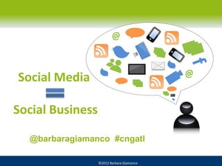 Social Media

Social Business

  @barbaragiamanco #cngatl

                  ©2012 Barbara Giamanco
 