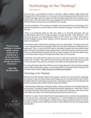 Technology to the “Desktop”
                                 SE C T ION I I

                         one way this is accomplished at cisco is through a global initiative called Global Site
                         Strategy (GSS). GSS provides mid- to long-term scenario-based plans for 80 percent of its
                         portfolio that aligns with local needs and with the global objectives of the company. on a
                         regular basis, crE will review these site strategies with the business during the Quarterly
                         Review Process to assess if any modifications are needed.

                         “At some companies, It is not seen as strategic and forward thinking as real estate, so it’s
                         essential we get them on board with our future workplace strategy,” comments Affleck for
                         Suncorp.

                         “there is an emotional aspect as well. Very rarely is it a technical discussion. But, we
                         as crE leaders need to be change managers and take the lead,” notes robinson. “this
                         economy has given us unprecedented access to the c-suite. As a result, we’re able to
                         provide strategic services, labor analytics, and the business is open to the roll out of new
                         ideas and programs.”

                         the inherent need to listen before speaking cannot be understated. the opportunity to sit
   “The technology       in and understand where the business wants to be and learn what those challenges are is
challenge is changing    paramount. then, it’s up to the crE team to formulate concepts that help achieve those
   rapidly. Leading      goals. Whirlpool corporation’s utke explains that it’s critical the business sees a go-to per-
    companies are        son who understands the business first and can then translate that into real estate versus
    reawakening to       a real estate person trying to translate real estate back to the business.
  the fact that often,   “A business unit could care less about how much it costs per-square-foot, except on the
 innovation happens      bottom line,” he adds. “they want to know what does that space do to help them succeed
through spontaneous      in their business? cost per-unit, per-head or per-seat will start getting their interest.”
     interactions.”
                         For more information about how CRE can more closely align with a firm’s business strategy
                         and its office preferences, please see the presentation by Georgia State University and
   - Sven Pole,
                         CoreNet Global entitled “Office Occupier’s Preferences & Needs”
  CB Richard Ellis
                         technology to the “desktop”
                         Where is the crE industry headed in this respect, and how is it overcoming this challenge
                         as it strives to stay one step ahead of technology and the multi-generational work force?
                         All agreed that new technology is going to be a real game changer in the next decade and
                         that the workplace will be driven by technology and mobility.

                         “the technology challenge is changing rapidly. Leading companies are reawakening to the
                         fact that often, innovation happens through spontaneous interactions,” notes Pole. “crE is
                         continually working to determine how space can support that interaction, while at the same
                         time enhancing culture and furthering productivity across the work force.”

                         Forrest of JLL adds, “Social networks will increasingly become a common everyday feature
                         in the way we work, particularly as Generation X, Y and the Millennials ascend through
                         the ranks of power. In some regards, mobility and the ‘agile’ workplace is still in its infancy,
                         and take up will vary due to differing cost ratios, cultural differences and technology speed
                         and adoption.”




    Section ii              “ t R e n Di ng t oWa R D R e c oV e RY ” 2 011 S TAT E - OF -T H E -I N DU S T RY R E P ORT
  PagePage 12
       12
 