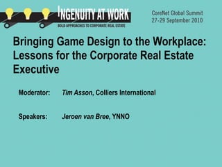 Bringing Game Design to the Workplace:
Lessons for the Corporate Real Estate
Executive
 Moderator:   Tim Asson, Colliers International


 Speakers:    Jeroen van Bree, YNNO
 