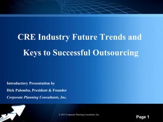 CRE Industry Future Trends and
Keys to Successful Outsourcing

Introductory Presentation by
Dick Palomba, President & Founder
Corporate Planning Consultants, Inc.

Powerpoint Templates

© 2013 Corporate Planning Consultants, Inc.

Page 1

 