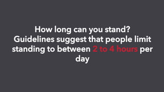 How long can you stand?
Guidelines suggest that people limit
standing to between 2 to 4 hours per
day
 