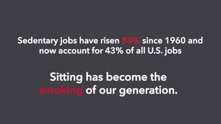 Sitting has become the
smoking of our generation.
Sedentary jobs have risen 83% since 1960 and
now account for 43% of all ...