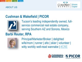 Cushman & Wakefield | PICOR
Tucson’s leading independently owned, full-
service commercial real estate company,
serving Southern AZ and Sonora, Mexico
Barbi Reuter, RPA
Principal/Marketer/Broker | delighted
wife/mom | runner | alto | skier | volunteer |
witty worldly well-read wannabe | #CRE
ABOUT US
 